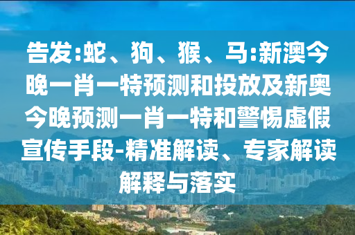 告發(fā):蛇、狗、猴、馬:新澳今晚一肖一特預(yù)測和投放及新奧今晚預(yù)測一肖一特和警惕虛假宣傳手段-精準(zhǔn)解讀、專家解讀解釋與落實(shí)
