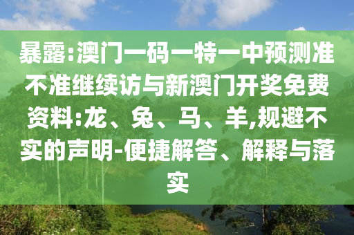 暴露:澳門一碼一特一中預(yù)測準(zhǔn)不準(zhǔn)繼續(xù)訪與新澳門開獎(jiǎng)免費(fèi)資料:龍、兔、馬、羊,規(guī)避不實(shí)的聲明-便捷解答、解釋與落實(shí)