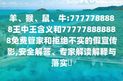 羊、猴、鼠、牛:7777788888王中王含義和777778888888免費管家和拒絕不實的假宣傳影,安全解答、專家解讀解釋與落實?