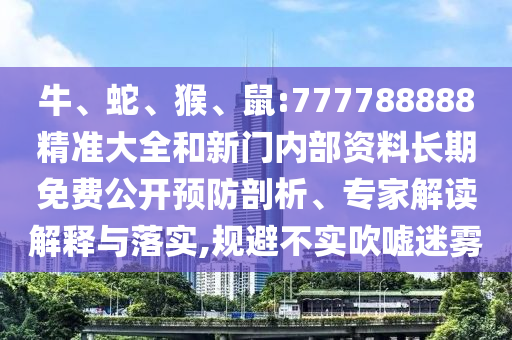 牛、蛇、猴、鼠:777788888精準(zhǔn)大全和新門內(nèi)部資料長期免費(fèi)公開預(yù)防剖析、專家解讀解釋與落實(shí),規(guī)避不實(shí)吹噓迷霧