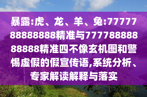 暴露:虎、龍、羊、兔:7777788888888精準(zhǔn)與77778888888888精準(zhǔn)四不像玄機(jī)圖和警惕虛假的假宣傳語,系統(tǒng)分析、專家解讀解釋與落實