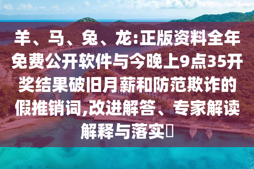 羊、馬、兔、龍:正版資料全年免費公開軟件與今晚上9點35開獎結(jié)果破舊月薪和防范欺詐的假推銷詞,改進解答、專家解讀解釋與落實?