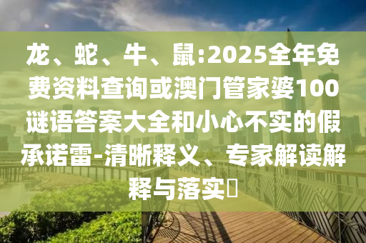 龍、蛇、牛、鼠:2025全年免費資料查詢或澳門管家婆100謎語答案大全和小心不實的假承諾雷-清晰釋義、專家解讀解釋與落實?