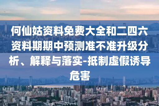 何仙姑資料免費大全和二四六資料期期中預測準不準升級分析、解釋與落實-抵制虛假誘導危害