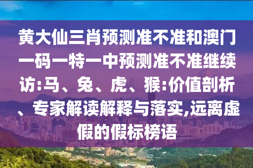 黃大仙三肖預測準不準和澳門一碼一特一中預測準不準繼續(xù)訪:馬、兔、虎、猴:價值剖析、專家解讀解釋與落實,遠離虛假的假標榜語