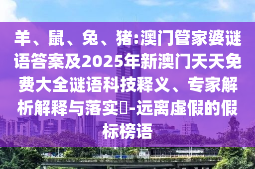 羊、鼠、兔、豬:澳門管家婆謎語(yǔ)答案及2025年新澳門天天免費(fèi)大全謎語(yǔ)科技釋義、專家解析解釋與落實(shí)?-遠(yuǎn)離虛假的假標(biāo)榜語(yǔ)