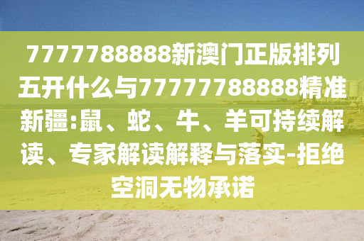 7777788888新澳門正版排列五開(kāi)什么與77777788888精準(zhǔn)新疆:鼠、蛇、牛、羊可持續(xù)解讀、專家解讀解釋與落實(shí)-拒絕空洞無(wú)物承諾
