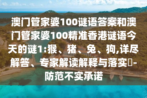 澳門管家婆100謎語(yǔ)答案和澳門管家婆100精準(zhǔn)香港謎語(yǔ)今天的謎1:猴、豬、兔、狗,詳盡解答、專家解讀解釋與落實(shí)?-防范不實(shí)承諾
