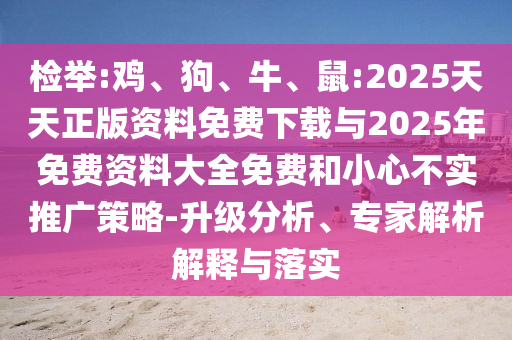 檢舉:雞、狗、牛、鼠:2025天天正版資料免費(fèi)下載與2025年免費(fèi)資料大全免費(fèi)和小心不實(shí)推廣策略-升級(jí)分析、專家解析解釋與落實(shí)