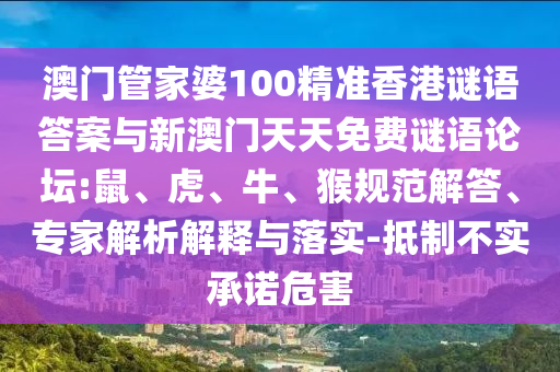 澳門管家婆100精準香港謎語答案與新澳門天天免費謎語論壇:鼠、虎、牛、猴規(guī)范解答、專家解析解釋與落實-抵制不實承諾危害