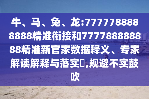 牛、馬、兔、龍:7777788888888精準(zhǔn)銜接和777788888888精準(zhǔn)新官家數(shù)據(jù)釋義、專家解讀解釋與落實(shí)?,規(guī)避不實(shí)鼓吹