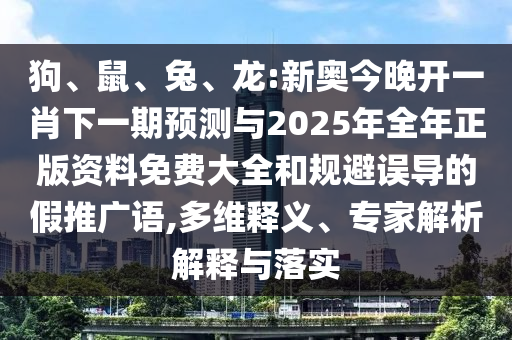 狗、鼠、兔、龍:新奧今晚開(kāi)一肖下一期預(yù)測(cè)與2025年全年正版資料免費(fèi)大全和規(guī)避誤導(dǎo)的假推廣語(yǔ),多維釋義、專家解析解釋與落實(shí)