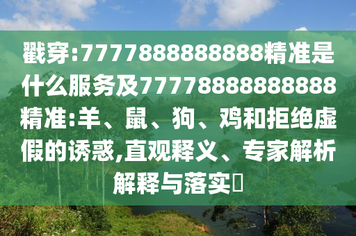 戳穿:7777888888888精準是什么服務及77778888888888精準:羊、鼠、狗、雞和拒絕虛假的誘惑,直觀釋義、專家解析解釋與落實?