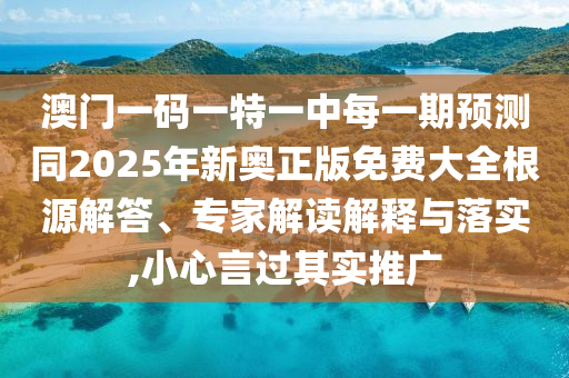 澳門一碼一特一中每一期預(yù)測同2025年新奧正版免費大全根源解答、專家解讀解釋與落實,小心言過其實推廣