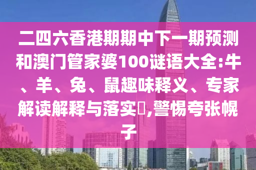 二四六香港期期中下一期預測和澳門管家婆100謎語大全:牛、羊、兔、鼠趣味釋義、專家解讀解釋與落實?,警惕夸張幌子
