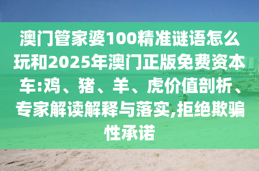 澳門管家婆100精準(zhǔn)謎語怎么玩和2025年澳門正版免費資本車:雞、豬、羊、虎價值剖析、專家解讀解釋與落實,拒絕欺騙性承諾