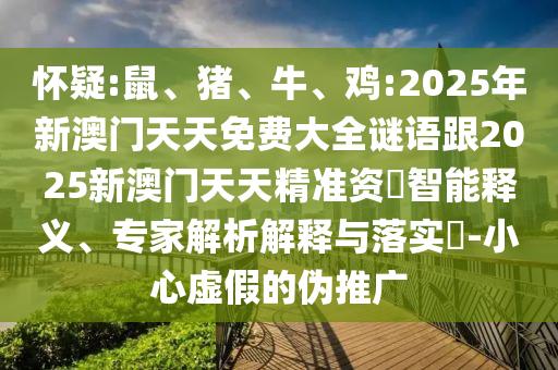 懷疑:鼠、豬、牛、雞:2025年新澳門天天免費(fèi)大全謎語跟2025新澳門天天精準(zhǔn)資枓智能釋義、專家解析解釋與落實(shí)?-小心虛假的偽推廣