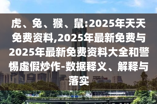虎、兔、猴、鼠:2025年天天免費資料,2025年最新免費與2025年最新免費資料大全和警惕虛假炒作-數(shù)據(jù)釋義、解釋與落實