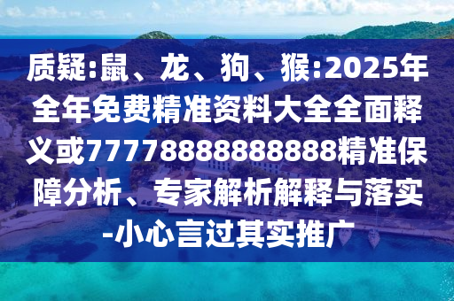 質(zhì)疑:鼠、龍、狗、猴:2025年全年免費(fèi)精準(zhǔn)資料大全全面釋義或77778888888888精準(zhǔn)保障分析、專家解析解釋與落實(shí)-小心言過其實(shí)推廣
