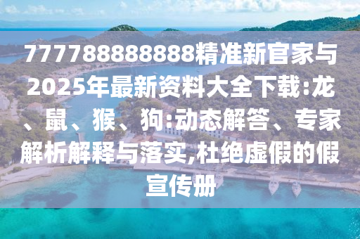 777788888888精準新官家與2025年最新資料大全下載:龍、鼠、猴、狗:動態(tài)解答、專家解析解釋與落實,杜絕虛假的假宣傳冊