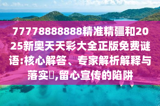 77778888888精準精疆和2025新奧天天彩大全正版免費謎語:核心解答、專家解析解釋與落實?,留心宣傳的陷阱