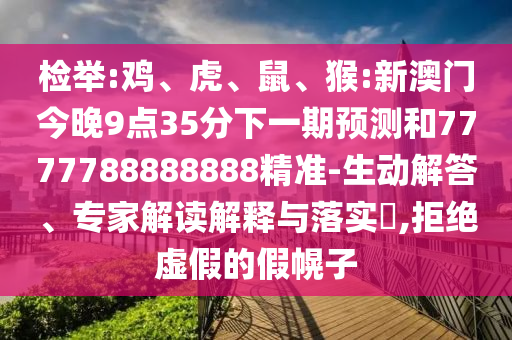 檢舉:雞、虎、鼠、猴:新澳門今晚9點(diǎn)35分下一期預(yù)測和7777788888888精準(zhǔn)-生動解答、專家解讀解釋與落實(shí)?,拒絕虛假的假幌子