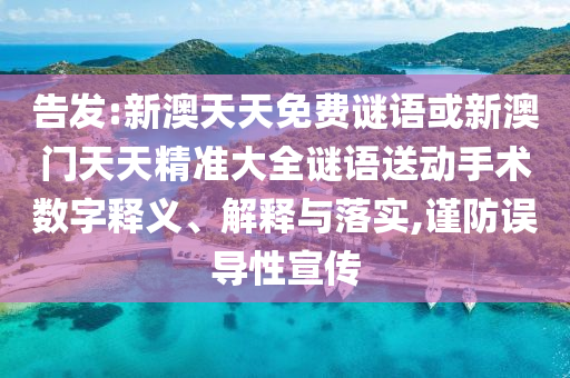 告發(fā):新澳天天免費(fèi)謎語或新澳門天天精準(zhǔn)大全謎語送動(dòng)手術(shù)數(shù)字釋義、解釋與落實(shí),謹(jǐn)防誤導(dǎo)性宣傳