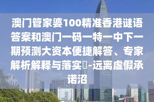 澳門管家婆100精準(zhǔn)香港謎語答案和澳門一碼一特一中下一期預(yù)測大資本便捷解答、專家解析解釋與落實(shí)?-遠(yuǎn)離虛假承諾沼