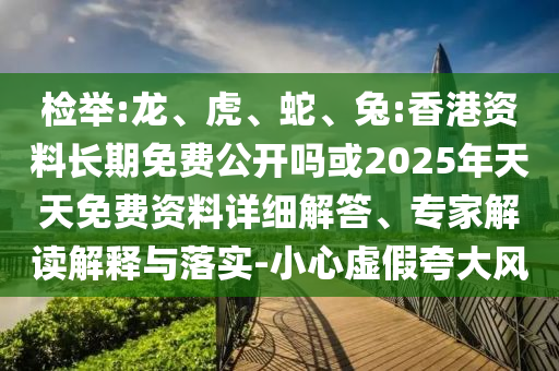 檢舉:龍、虎、蛇、兔:香港資料長(zhǎng)期免費(fèi)公開(kāi)嗎或2025年天天免費(fèi)資料詳細(xì)解答、專(zhuān)家解讀解釋與落實(shí)-小心虛假夸大風(fēng)