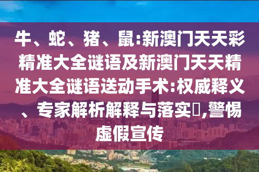 牛、蛇、豬、鼠:新澳門天天彩精準(zhǔn)大全謎語及新澳門天天精準(zhǔn)大全謎語送動手術(shù):權(quán)威釋義、專家解析解釋與落實(shí)?,警惕虛假宣傳