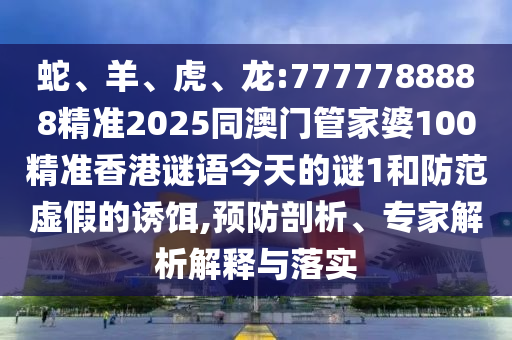 蛇、羊、虎、龍:7777788888精準(zhǔn)2025同澳門管家婆100精準(zhǔn)香港謎語今天的謎1和防范虛假的誘餌,預(yù)防剖析、專家解析解釋與落實(shí)