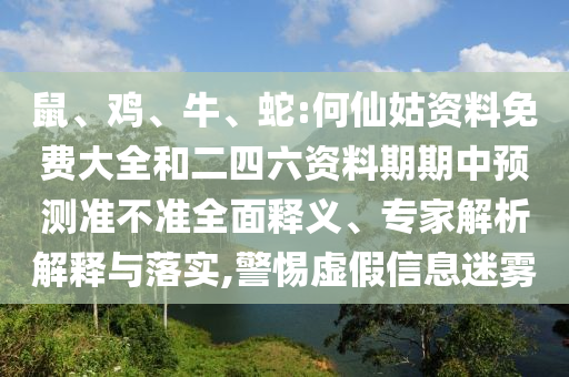 鼠、雞、牛、蛇:何仙姑資料免費(fèi)大全和二四六資料期期中預(yù)測(cè)準(zhǔn)不準(zhǔn)全面釋義、專家解析解釋與落實(shí),警惕虛假信息迷霧
