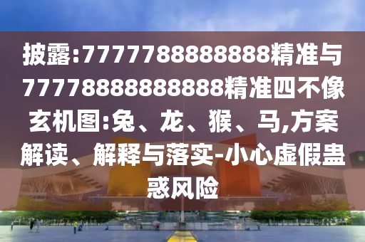 披露:7777788888888精準(zhǔn)與77778888888888精準(zhǔn)四不像玄機(jī)圖:兔、龍、猴、馬,方案解讀、解釋與落實(shí)-小心虛假蠱惑風(fēng)險(xiǎn)