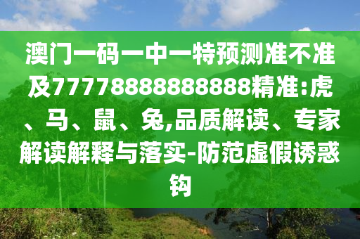 澳門一碼一中一特預(yù)測準(zhǔn)不準(zhǔn)及77778888888888精準(zhǔn):虎、馬、鼠、兔,品質(zhì)解讀、專家解讀解釋與落實(shí)-防范虛假誘惑鉤