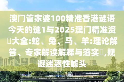 澳門管家婆100精準(zhǔn)香港謎語今天的謎1與2025澳門精準(zhǔn)資枓大全:蛇、兔、馬、羊:理論解答、專家解讀解釋與落實(shí)?,規(guī)避迷惑性噱頭