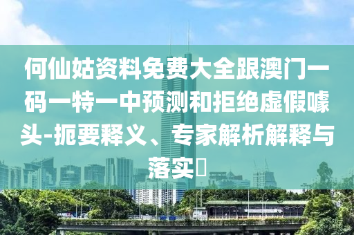 何仙姑資料免費(fèi)大全跟澳門(mén)一碼一特一中預(yù)測(cè)和拒絕虛假噱頭-扼要釋義、專家解析解釋與落實(shí)?