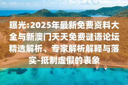 曝光:2025年最新免費(fèi)資料大全與新澳門(mén)天天免費(fèi)謎語(yǔ)論壇精選解析、專家解析解釋與落實(shí)-抵制虛假的表象