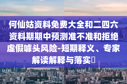何仙姑資料免費(fèi)大全和二四六資料期期中預(yù)測準(zhǔn)不準(zhǔn)和拒絕虛假噱頭風(fēng)險(xiǎn)-短期釋義、專家解讀解釋與落實(shí)?